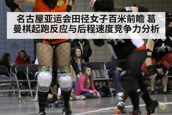 名古屋亚运会田径女子百米前瞻 葛曼棋起跑反应与后程速度竞争力分析