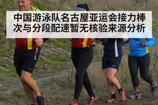 中国游泳队名古屋亚运会接力棒次与分段配速暂无核验来源分析