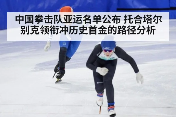 中国拳击队亚运名单公布 托合塔尔别克领衔冲历史首金的路径分析