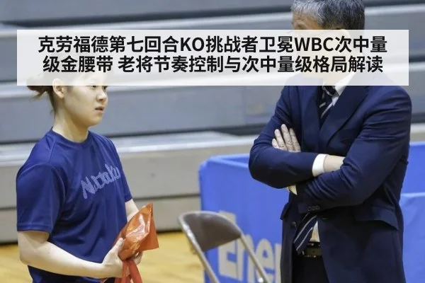 克劳福德第七回合KO挑战者卫冕WBC次中量级金腰带 老将节奏控制与次中量级格局解读